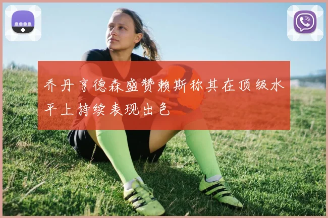 乔丹亨德森盛赞赖斯称其在顶级水平上持续表现出色