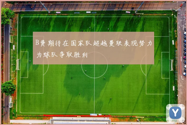 B费期待在国家队超越曼联表现努力为球队争取胜利