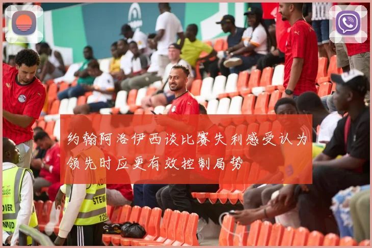 约翰阿洛伊西谈比赛失利感受认为领先时应更有效控制局势