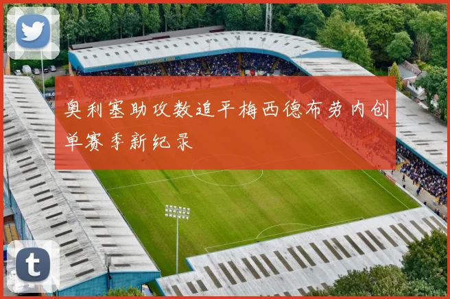 奥利塞助攻数追平梅西德布劳内创单赛季新纪录