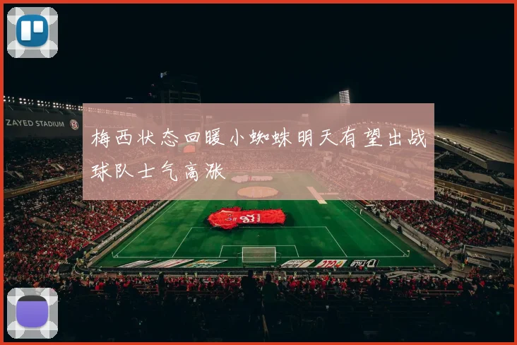 梅西状态回暖小蜘蛛明天有望出战球队士气高涨