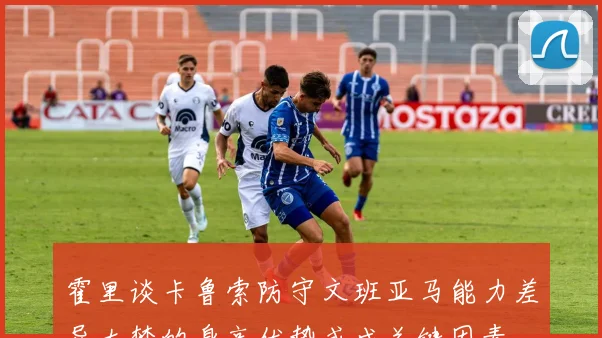 霍里谈卡鲁索防守文班亚马能力差异大梦的身高优势或成关键因素