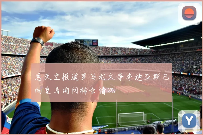 意天空报道罗马尤文争夺迪亚斯已向皇马询问转会情况