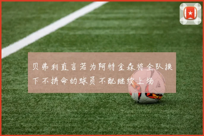 贝弗利直言若为阿特金森将全队换下不拼命的球员不配继续上场