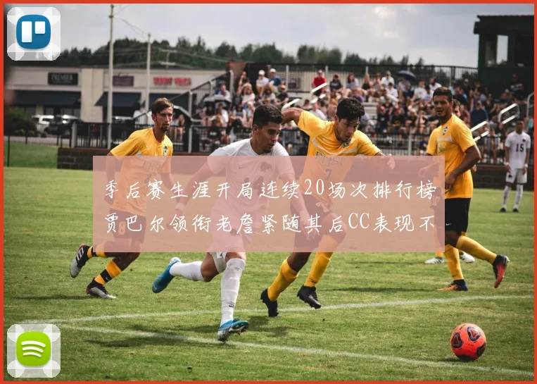 季后赛生涯开局连续20场次排行榜贾巴尔领衔老詹紧随其后CC表现不俗