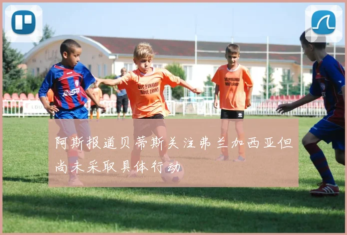 阿斯报道贝蒂斯关注弗兰加西亚但尚未采取具体行动