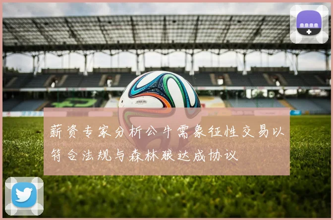薪资专家分析公牛需象征性交易以符合法规与森林狼达成协议