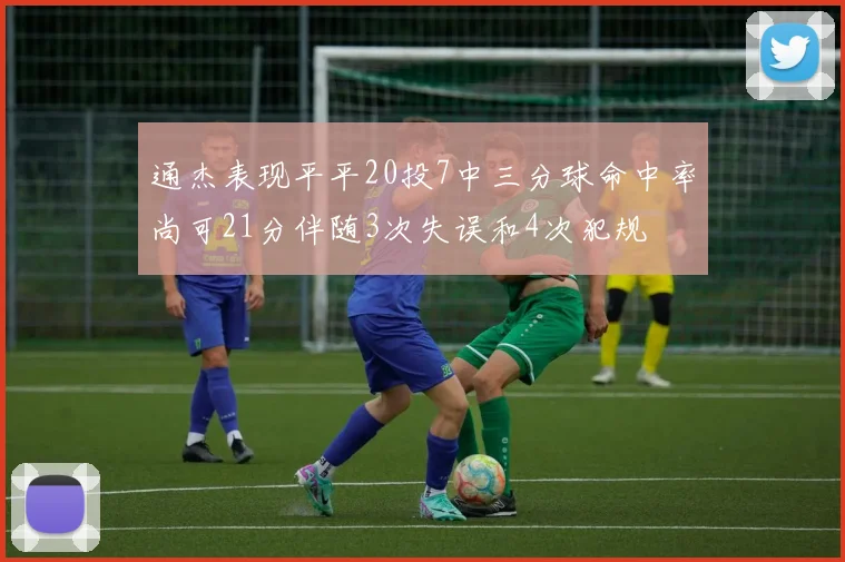 通杰表现平平20投7中三分球命中率尚可21分伴随3次失误和4次犯规
