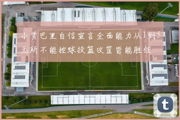 小贾巴里自信宣言全面能力从1到5无所不能控球投篮攻筐皆能胜任