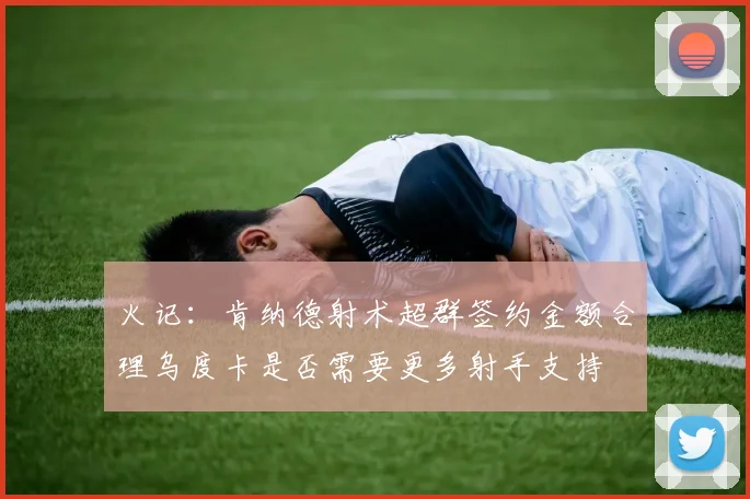 火记：肯纳德射术超群签约金额合理乌度卡是否需要更多射手支持