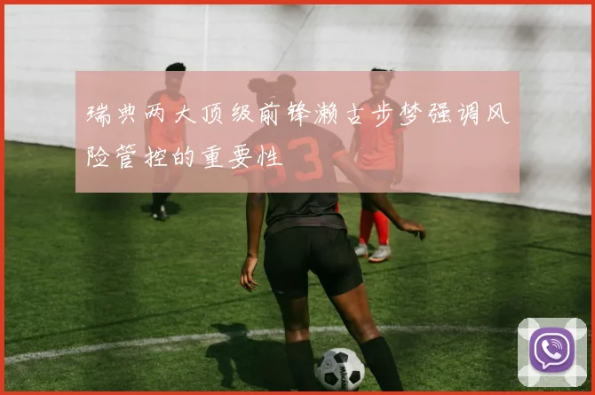 瑞典两大顶级前锋濑古步梦强调风险管控的重要性