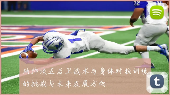 纳帅谈五后卫战术与身体对抗训练的挑战与未来发展方向